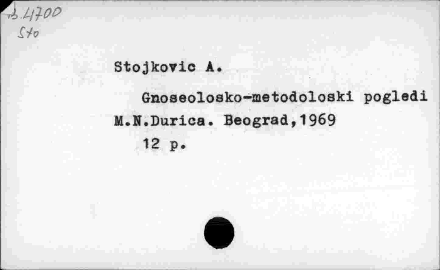 ﻿Г/р
Stojkovic A.
Gnoseolosko-metodoloski pogledi
M.N.Durica. Beograd,1969
12 p.